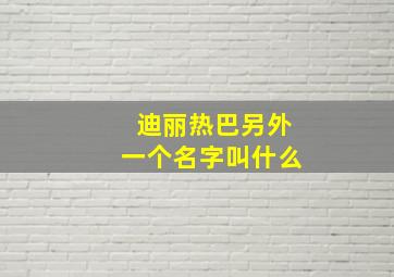 迪丽热巴另外一个名字叫什么