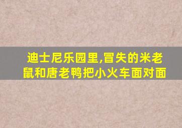 迪士尼乐园里,冒失的米老鼠和唐老鸭把小火车面对面