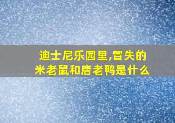 迪士尼乐园里,冒失的米老鼠和唐老鸭是什么