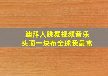 迪拜人跳舞视频音乐头顶一块布全球我最富