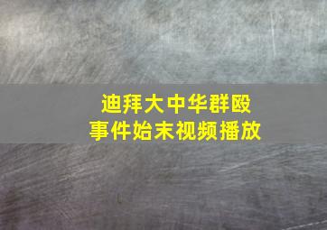 迪拜大中华群殴事件始末视频播放