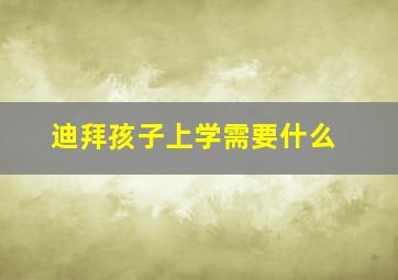 迪拜孩子上学需要什么