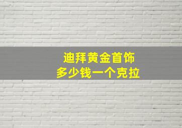 迪拜黄金首饰多少钱一个克拉