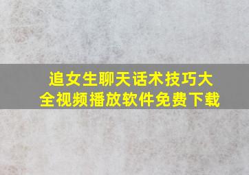 追女生聊天话术技巧大全视频播放软件免费下载