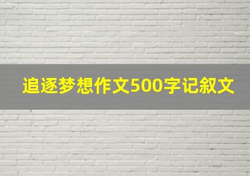 追逐梦想作文500字记叙文