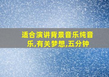 适合演讲背景音乐纯音乐,有关梦想,五分钟