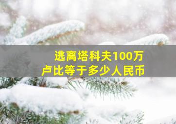 逃离塔科夫100万卢比等于多少人民币