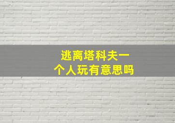 逃离塔科夫一个人玩有意思吗