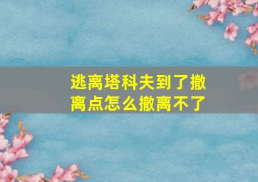 逃离塔科夫到了撤离点怎么撤离不了