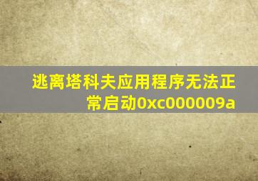 逃离塔科夫应用程序无法正常启动0xc000009a