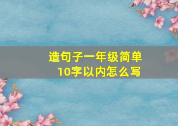 造句子一年级简单10字以内怎么写