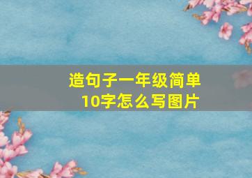 造句子一年级简单10字怎么写图片