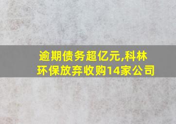 逾期债务超亿元,科林环保放弃收购14家公司