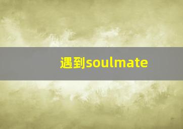 遇到soulmate