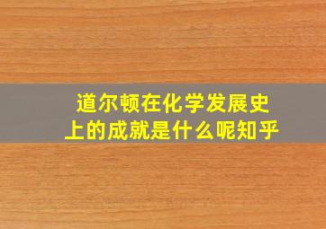 道尔顿在化学发展史上的成就是什么呢知乎