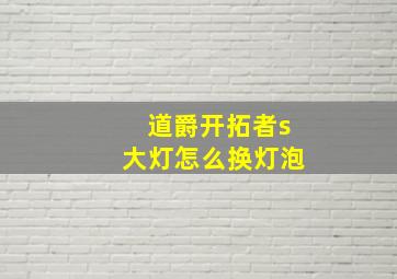 道爵开拓者s大灯怎么换灯泡