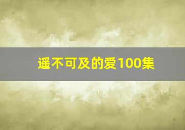 遥不可及的爱100集