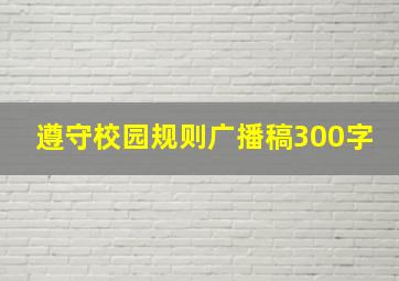 遵守校园规则广播稿300字