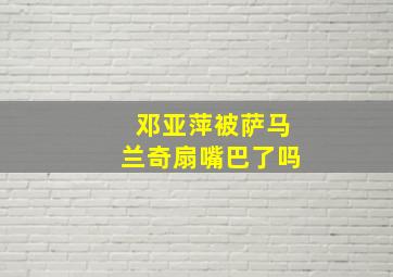 邓亚萍被萨马兰奇扇嘴巴了吗