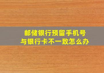 邮储银行预留手机号与银行卡不一致怎么办