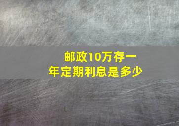 邮政10万存一年定期利息是多少