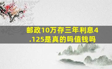 邮政10万存三年利息4.125是真的吗值钱吗