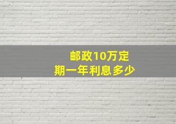 邮政10万定期一年利息多少