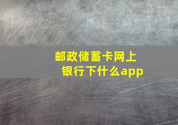 邮政储蓄卡网上银行下什么app