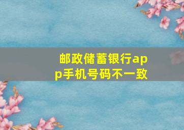 邮政储蓄银行app手机号码不一致