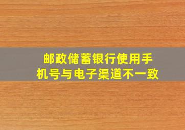 邮政储蓄银行使用手机号与电子渠道不一致