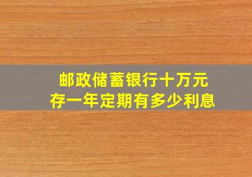 邮政储蓄银行十万元存一年定期有多少利息