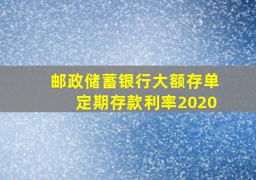 邮政储蓄银行大额存单定期存款利率2020