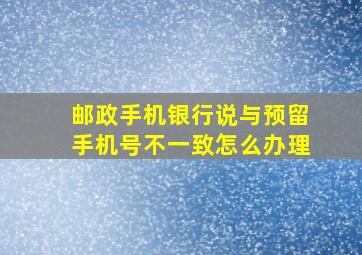 邮政手机银行说与预留手机号不一致怎么办理