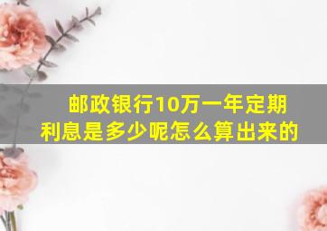 邮政银行10万一年定期利息是多少呢怎么算出来的