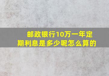 邮政银行10万一年定期利息是多少呢怎么算的