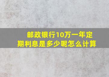 邮政银行10万一年定期利息是多少呢怎么计算