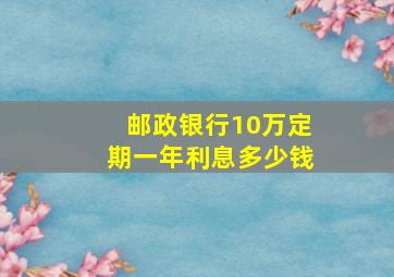 邮政银行10万定期一年利息多少钱