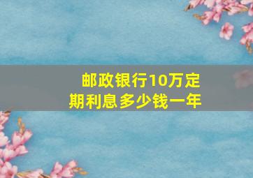 邮政银行10万定期利息多少钱一年