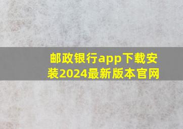 邮政银行app下载安装2024最新版本官网