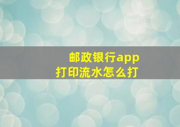 邮政银行app打印流水怎么打