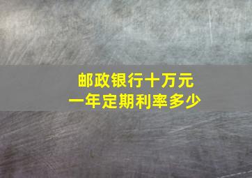 邮政银行十万元一年定期利率多少