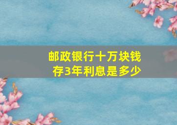 邮政银行十万块钱存3年利息是多少