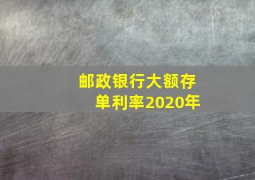 邮政银行大额存单利率2020年