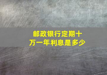 邮政银行定期十万一年利息是多少