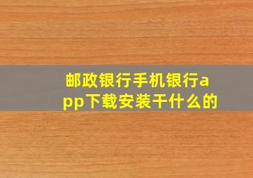 邮政银行手机银行app下载安装干什么的