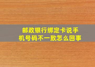 邮政银行绑定卡说手机号码不一致怎么回事