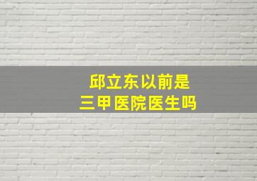 邱立东以前是三甲医院医生吗