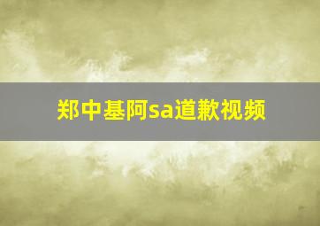 郑中基阿sa道歉视频