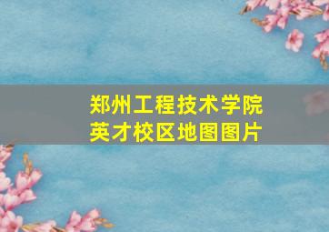 郑州工程技术学院英才校区地图图片