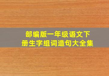 部编版一年级语文下册生字组词造句大全集